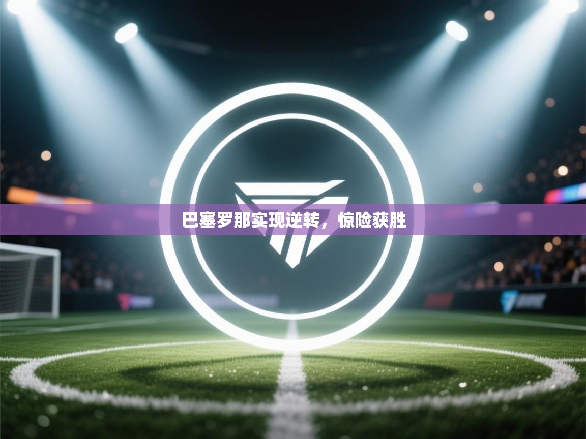 开云体育app下载入口-巴塞罗那实现逆转,惊险获胜  第4张