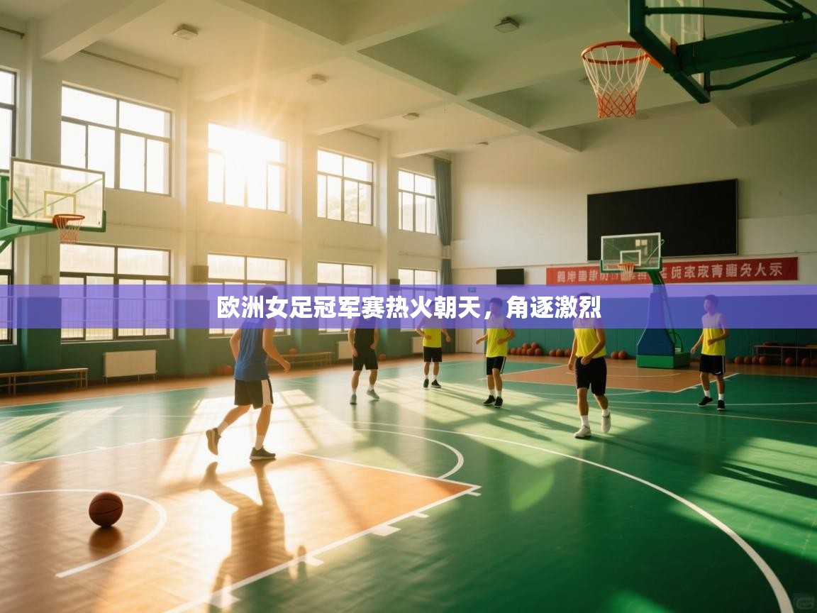 开云体育入口手机版-欧洲女足冠军赛热火朝天,角逐激烈  第1张