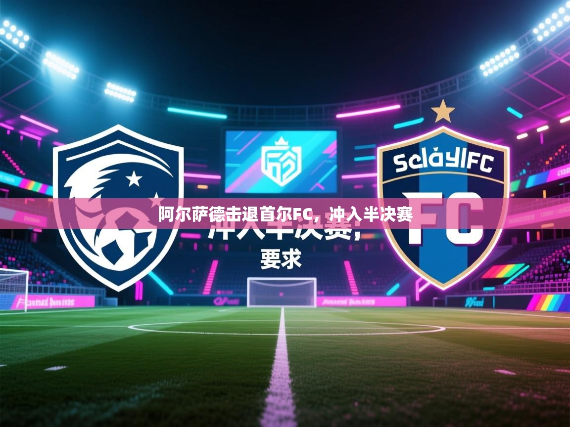 kaiyun体育入口-阿尔萨德击退首尔FC，冲入半决赛  第1张