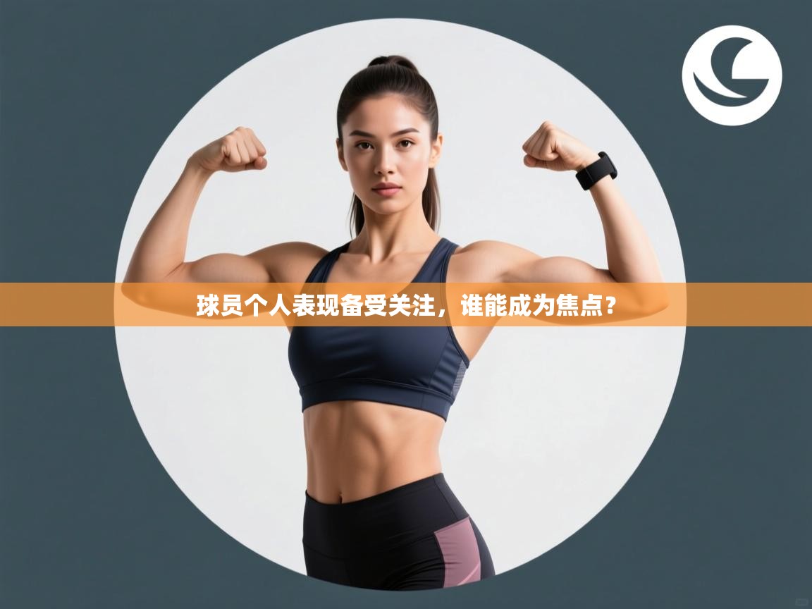 开云体育app网页版入口-球员个人表现备受关注,谁能成为焦点? 第2张