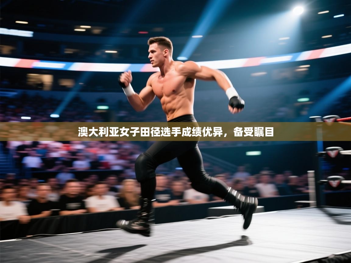 开云体育PC版网页版登录-澳大利亚女子田径选手成绩优异,备受瞩目 第3张