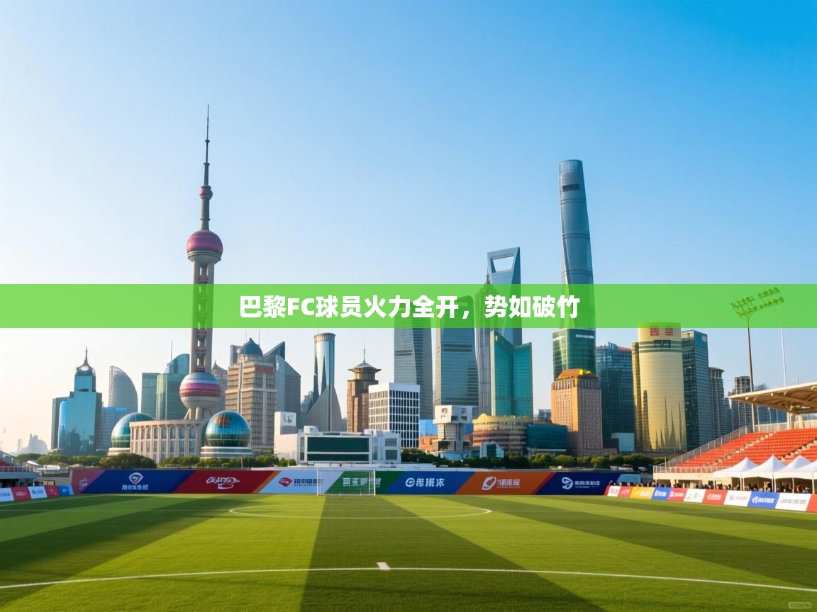 云开体育-巴黎FC球员火力全开，势如破竹  第1张