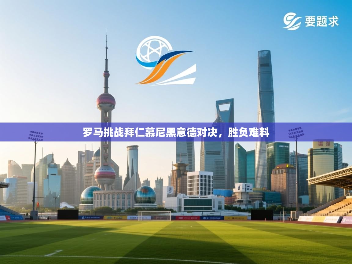 开云体育直播-罗马挑战拜仁慕尼黑意德对决，胜负难料  第1张