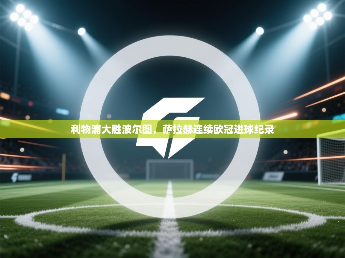 开云客服-利物浦大胜波尔图,萨拉赫连续欧冠进球纪录 第2张